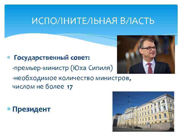 ИСПОЛНИТЕЛЬНАЯ ВЛАСТЬ Государственный совет: -премьер-министр (Юха Сипиля) -необходимое количество министров, числом не более 17
