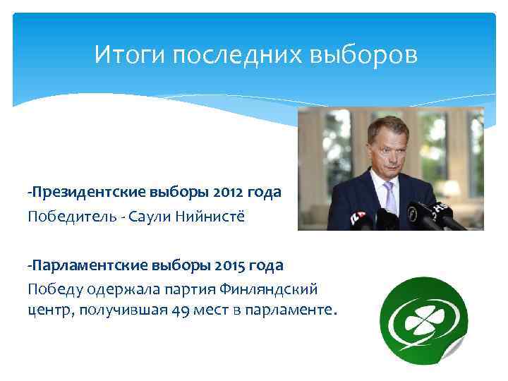 Итоги последних выборов -Президентские выборы 2012 года Победитель - Саули Нийнистё -Парламентские выборы 2015