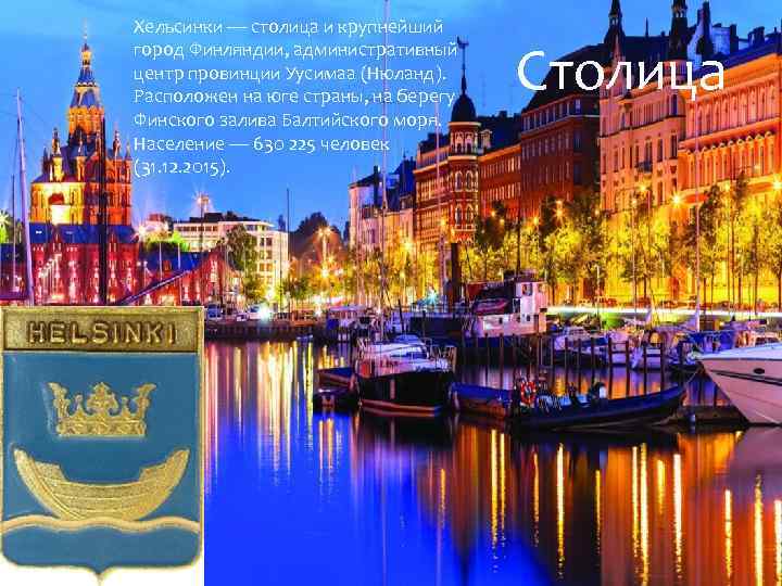 Хельсинки — столица и крупнейший город Финляндии, административный центр провинции Уусимаа (Нюланд). Расположен на