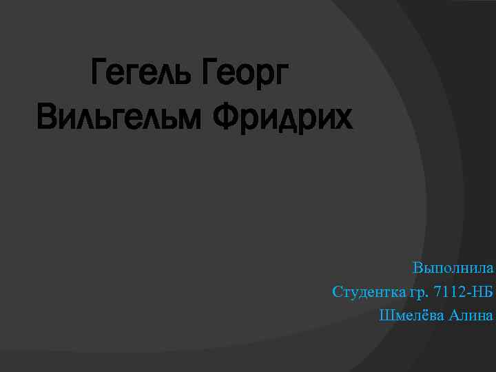 Гегель Георг Вильгельм Фридрих Выполнила Студентка гр. 7112 -НБ Шмелёва Алина 