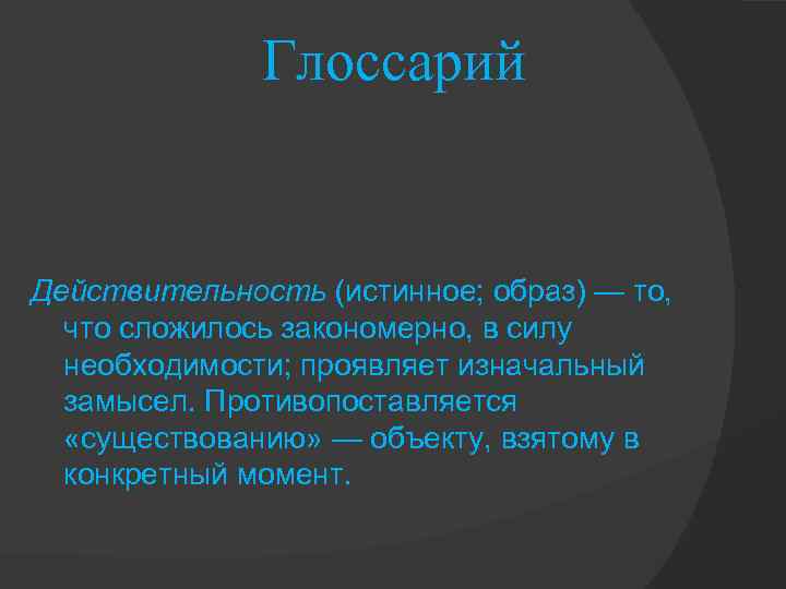 Глоссарий Действительность (истинное; образ) — то, что сложилось закономерно, в силу необходимости; проявляет изначальный