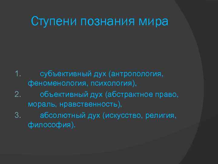 Ступени познания мира 1. субъективный дух (антропология, феноменология, психология), 2. объективный дух (абстрактное право,