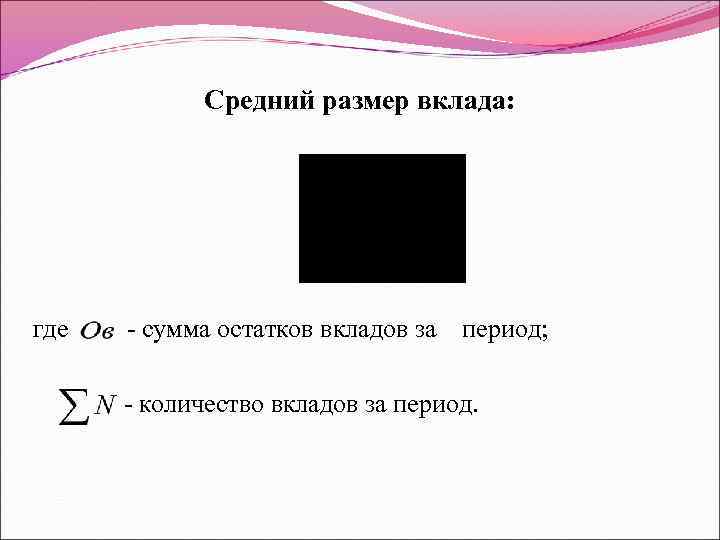 Средний размер вклада: где - сумма остатков вкладов за период; - количество вкладов за