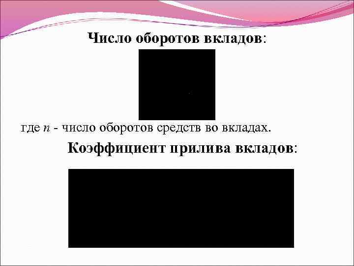 Число оборотов вкладов: где n - число оборотов средств во вкладах. Коэффициент прилива вкладов: