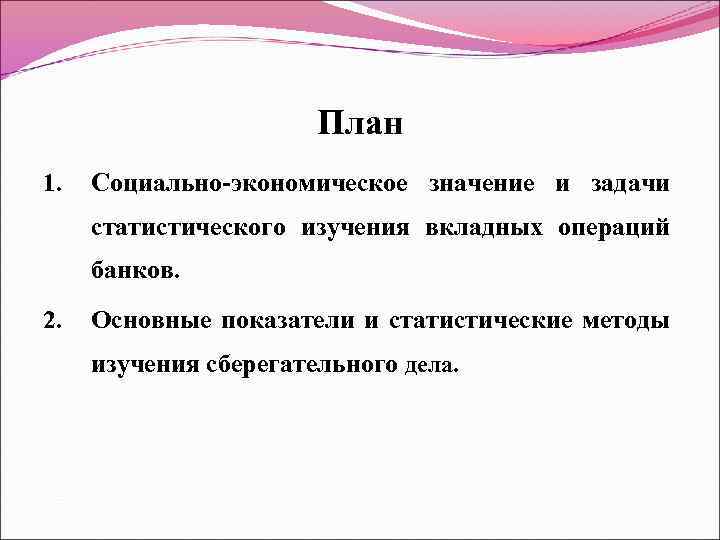 План 1. Социально-экономическое значение и задачи статистического изучения вкладных операций банков. 2. Основные показатели