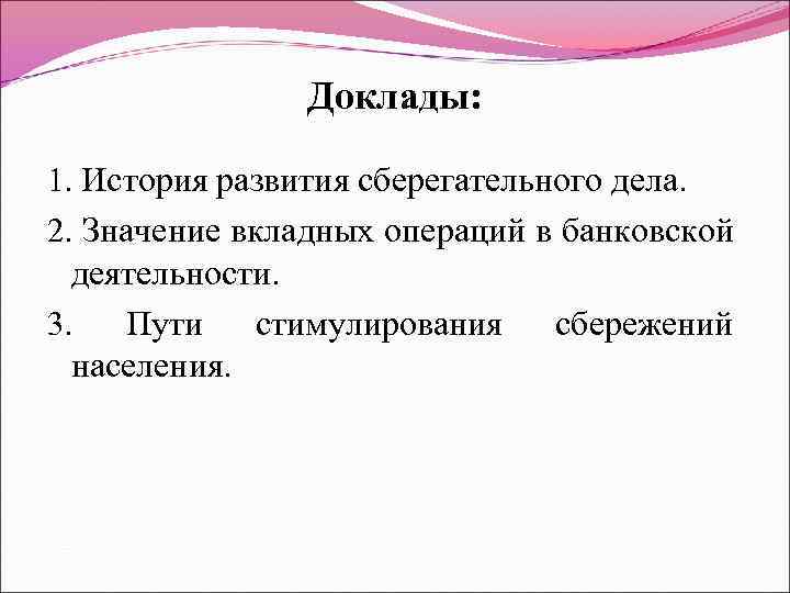 Доклады: 1. История развития сберегательного дела. 2. Значение вкладных операций в банковской деятельности. 3.