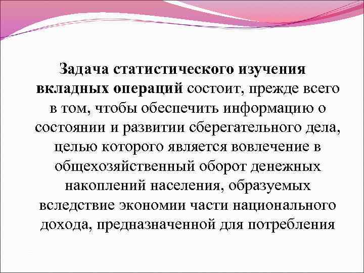 Задача статистического изучения вкладных операций состоит, прежде всего в том, чтобы обеспечить информацию о