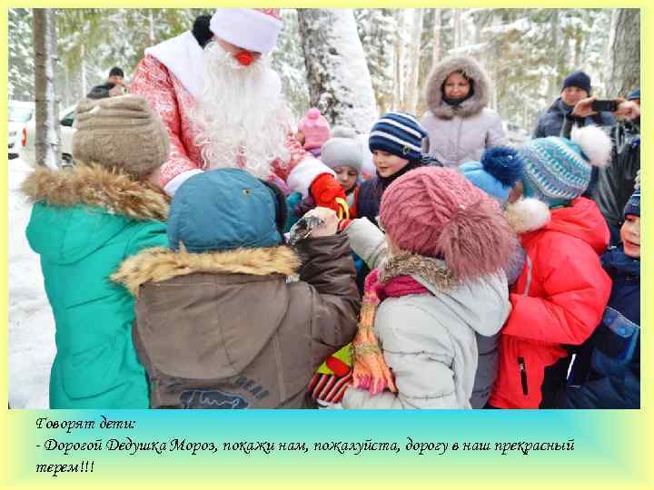 Говорят дети: - Дорогой Дедушка Мороз, покажи нам, пожалуйста, дорогу в наш прекрасный терем!!!