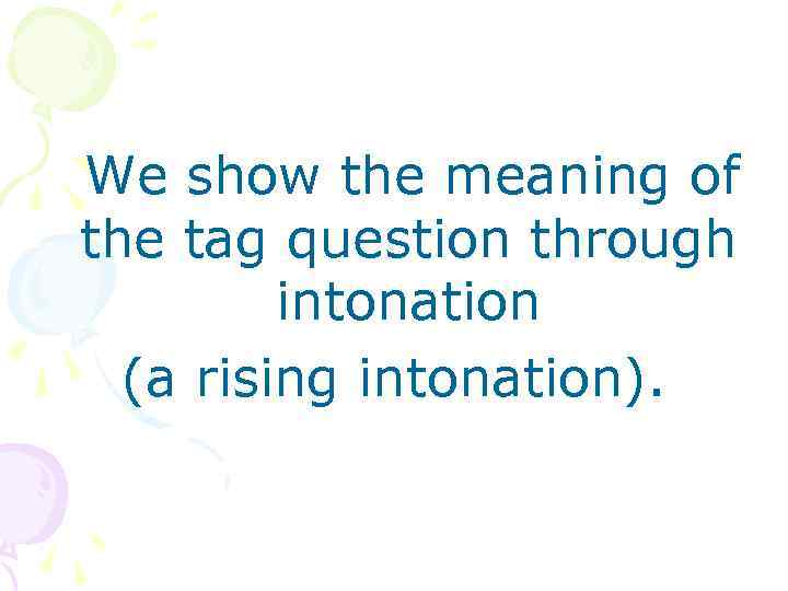 We show the meaning of the tag question through intonation (a rising intonation). 