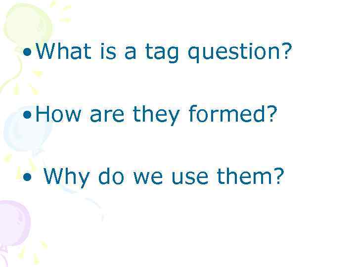  • What is a tag question? • How are they formed? • Why