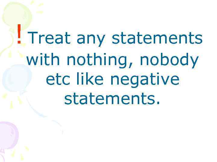 ! Treat any statements with nothing, nobody etc like negative statements. 
