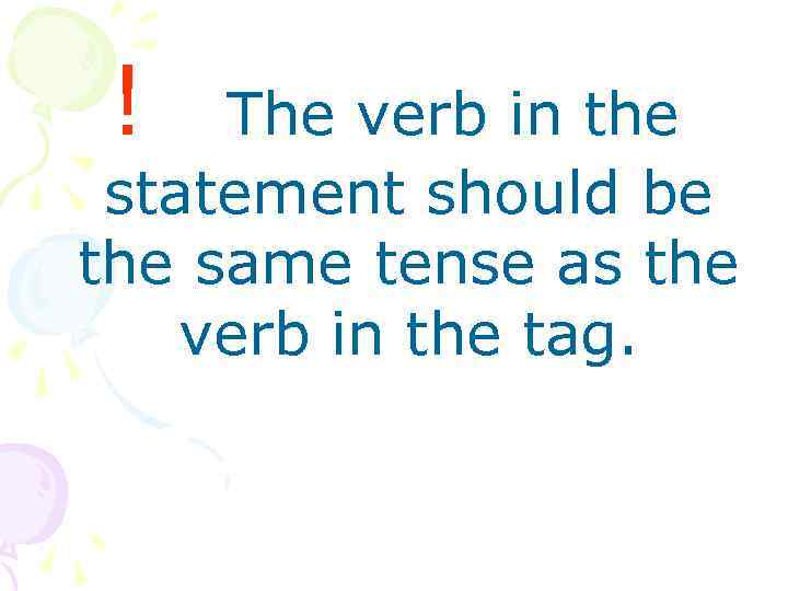 ! The verb in the statement should be the same tense as the verb