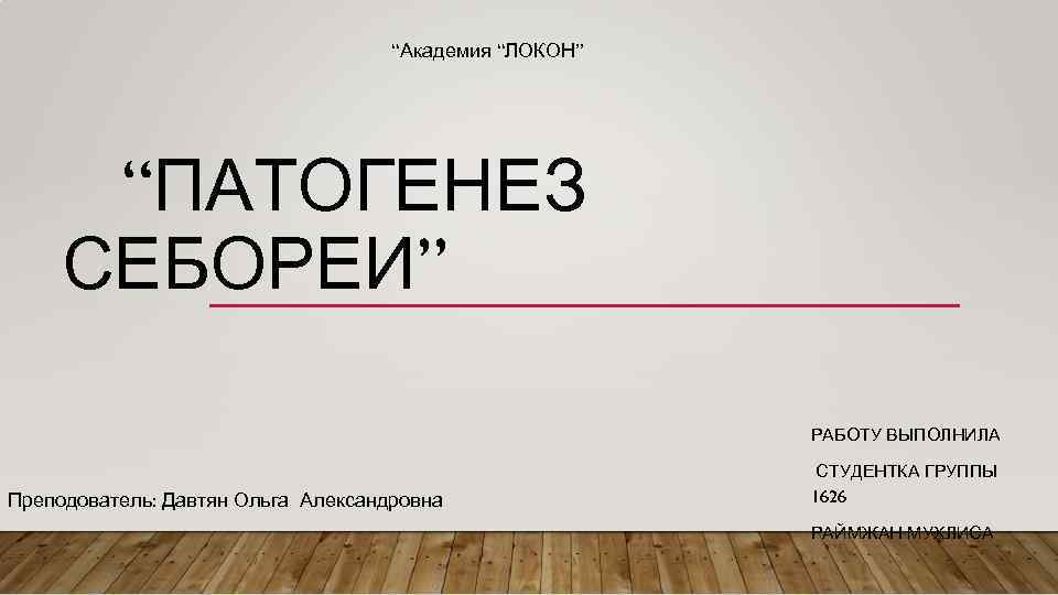 “Академия “ЛОКОН” “ПАТОГЕНЕЗ СЕБОРЕИ” РАБОТУ ВЫПОЛНИЛА Преподователь: Давтян Ольга Александровна СТУДЕНТКА ГРУППЫ 1626 РАЙМЖАН