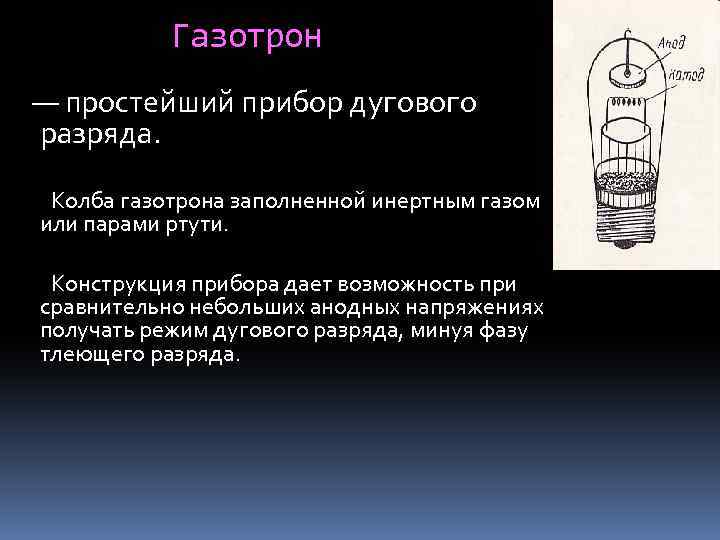 Газотрон — простейший прибор дугового разряда. Колба газотрона заполненной инертным газом или парами ртути.