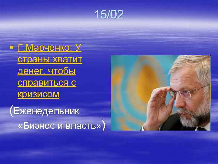 15/02 § Г. Марченко: У страны хватит денег, чтобы справиться с кризисом (Еженедельник «Бизнес