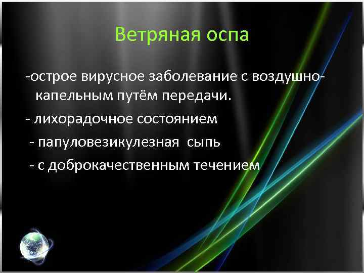 Ветряная оспа -острое вирусное заболевание с воздушнокапельным путём передачи. - лихорадочное состоянием - папуловезикулезная