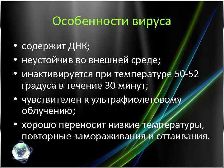 Особенности вируса • содержит ДНК; • неустойчив во внешней среде; • инактивируется при температуре