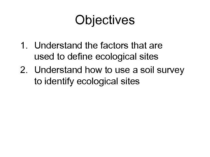 Objectives 1. Understand the factors that are used to define ecological sites 2. Understand