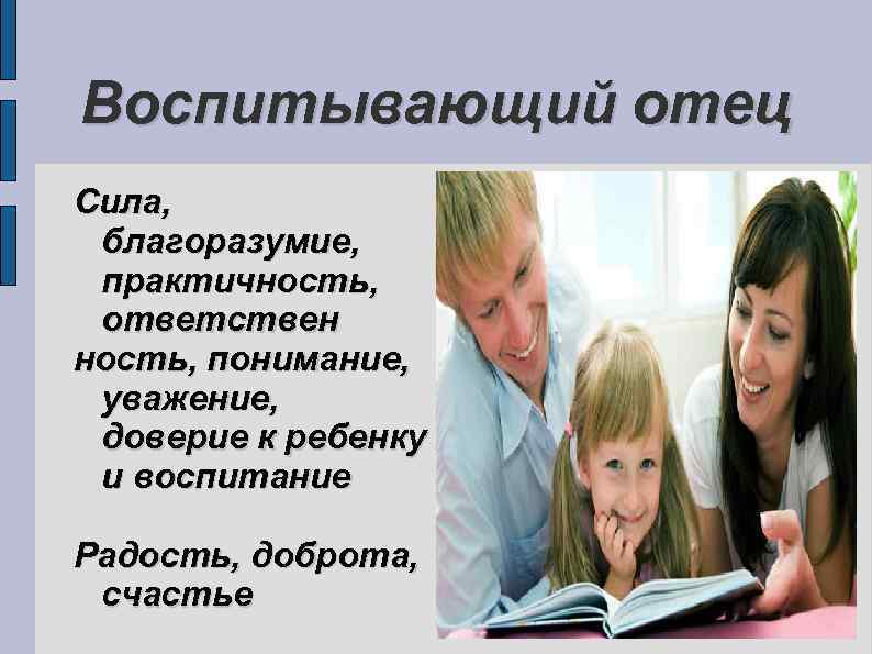 Воспитывающий отец Сила, благоразумие, практичность, ответствен ность, понимание, уважение, доверие к ребенку и воспитание