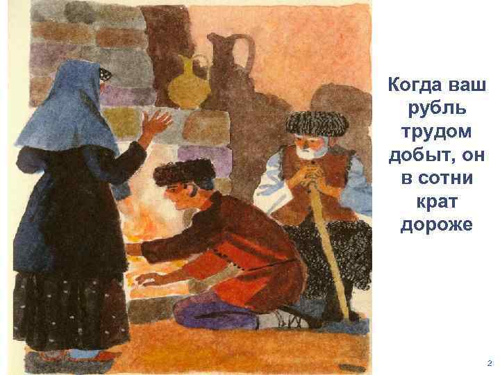 Когда ваш рубль трудом добыт, он в сотни крат дороже 2 