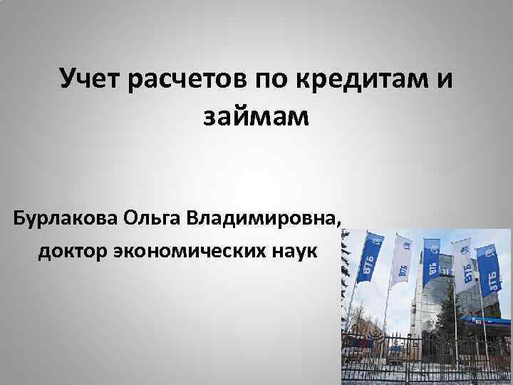 Учет расчетов по кредитам и займам Бурлакова Ольга Владимировна, доктор экономических наук 