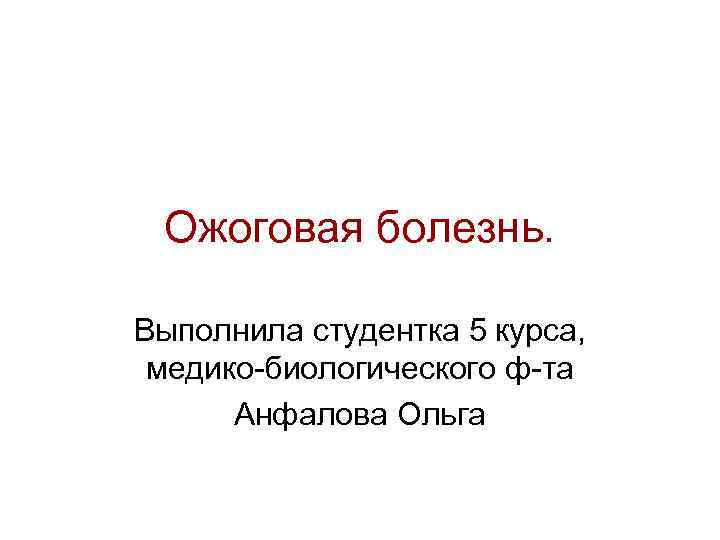 Ожоговая болезнь. Выполнила студентка 5 курса, медико-биологического ф-та Анфалова Ольга 