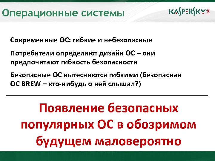 Операционные системы Современные ОС: гибкие и небезопасные Потребители определяют дизайн ОС – они предпочитают