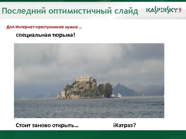 Последний оптимистичный слайд Для Интернет-преступников нужна … специальная тюрьма! Стоит заново открыть… i. Катраз?