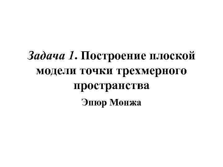 Задача 1. Построение плоской модели точки трехмерного пространства Эпюр Монжа 