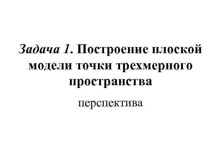 Задача 1. Построение плоской модели точки трехмерного пространства перспектива 