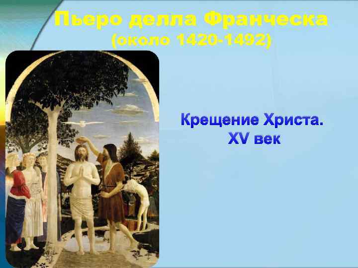 Пьеро делла Франческа (около 1420 -1492) Крещение Христа. XV век 