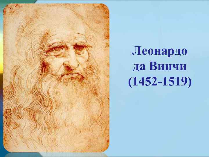 Леонардо да Винчи (1452 -1519) 