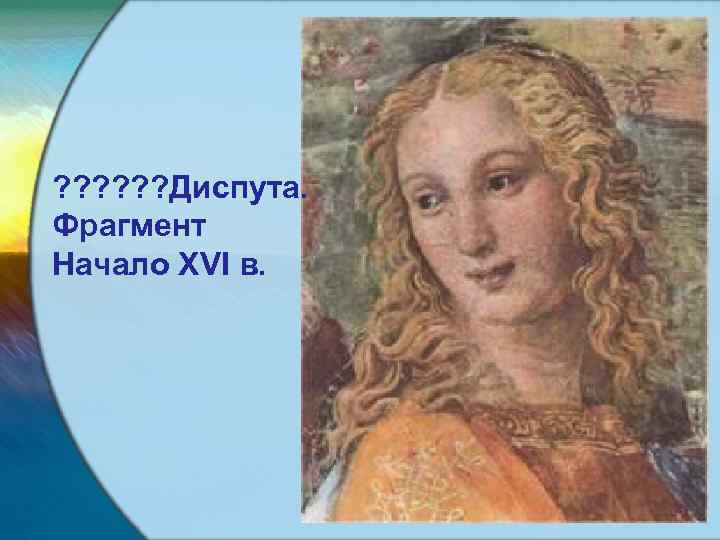 ? ? ? Диспута. Фрагмент Начало XVI в. 
