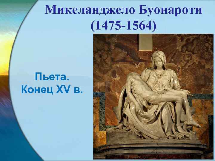 Микеланджело Буонароти (1475 -1564) Пьета. Конец XV в. 