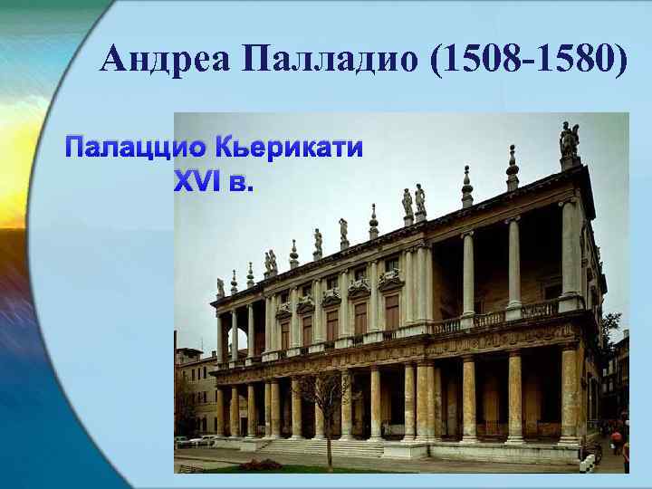 Андреа Палладио (1508 -1580) Палаццио Кьерикати XVI в. 