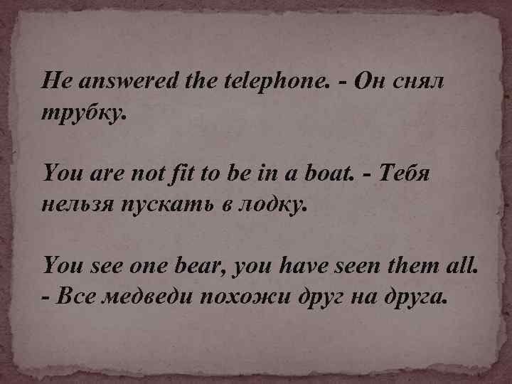 He answered the telephone. - Он снял трубку. You are not fit to be