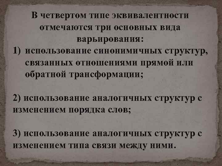 В четвертом типе эквивалентности отмечаются три основных вида варьирования: 1) использование синонимичных структур, связанных