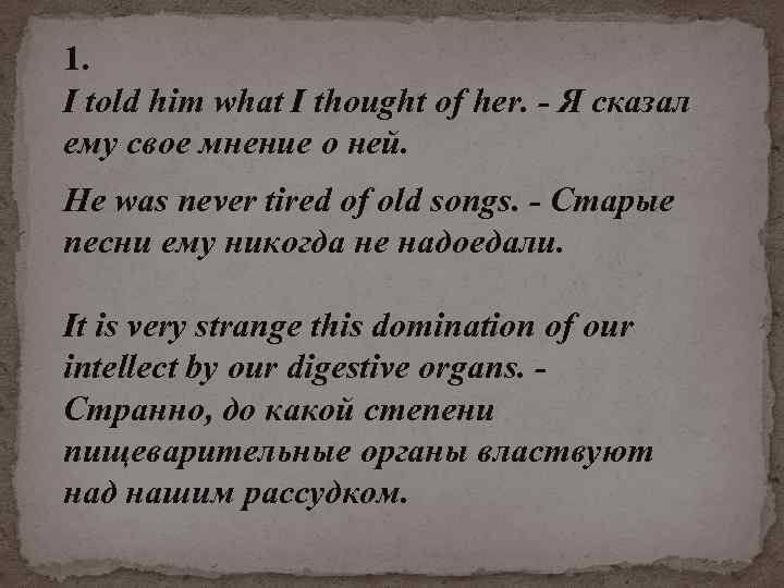 1. I told him what I thought of her. - Я сказал ему свое