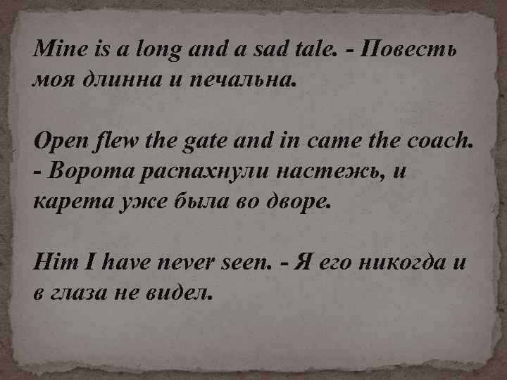Mine is а long and а sad tale. - Повесть моя длинна и печальна.