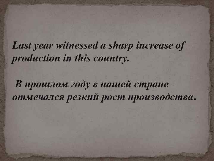 Last year witnessed а sharp increase of production in this country. В прошлом году