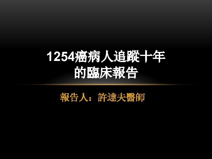 1254癌病人追蹤十年 的臨床報告 報告人：許達夫醫師 