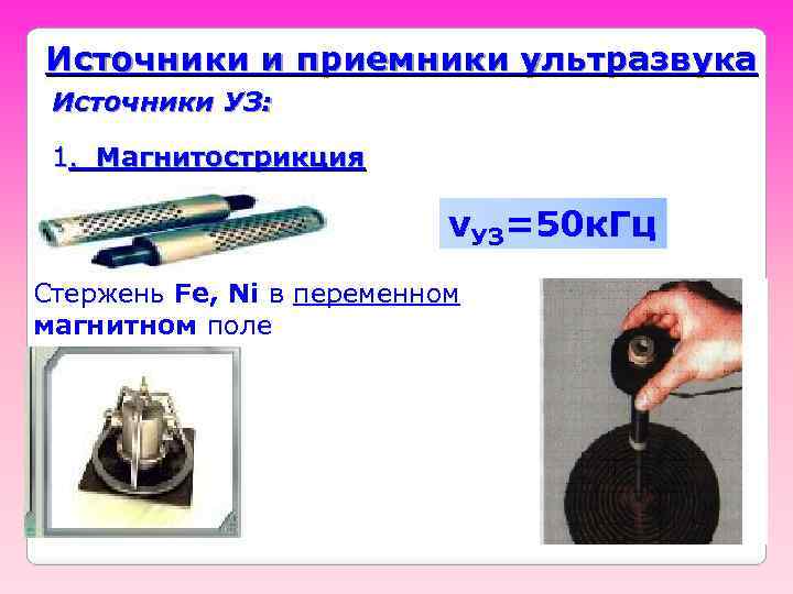 Источники и приемники ультразвука Источники УЗ: 1. Магнитострикция νУЗ=50 к. Гц Стержень Fe, Ni