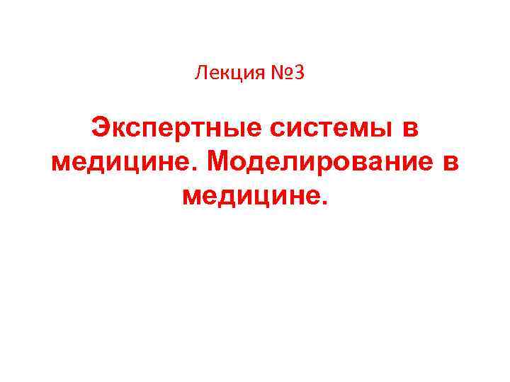 Лекция № 3 Экспертные системы в медицине. Моделирование в медицине. 