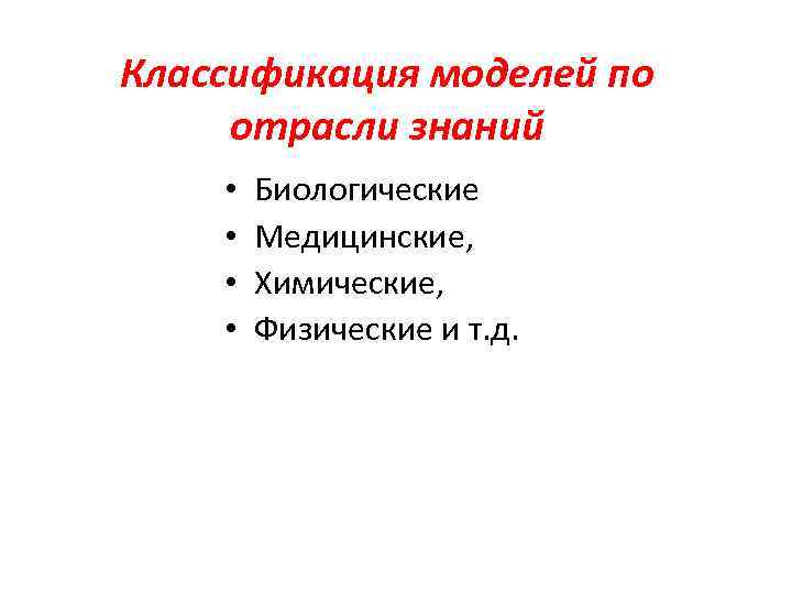 Классификация моделей по отрасли знаний • • Биологические Медицинские, Химические, Физические и т. д.