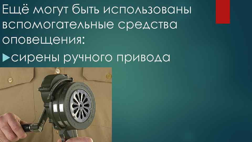 Ещё могут быть использованы вспомогательные средства оповещения: сирены ручного привода 