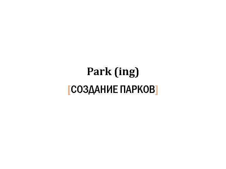 Park (ing) [СОЗДАНИЕ ПАРКОВ] 