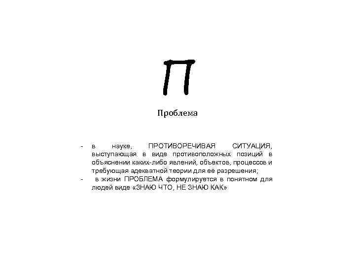 П Проблема - - в науке, ПРОТИВОРЕЧИВАЯ СИТУАЦИЯ, выступающая в виде противоположных позиций в