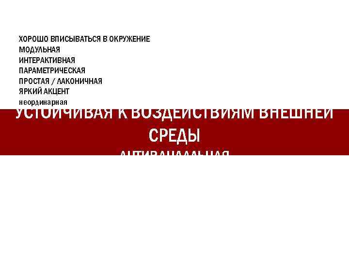 ХОРОШО ВПИСЫВАТЬСЯ В ОКРУЖЕНИЕ МОДУЛЬНАЯ ИНТЕРАКТИВНАЯ ПАРАМЕТРИЧЕСКАЯ ПРОСТАЯ / ЛАКОНИЧНАЯ ЯРКИЙ АКЦЕНТ неординарная УСТОЙЧИВАЯ