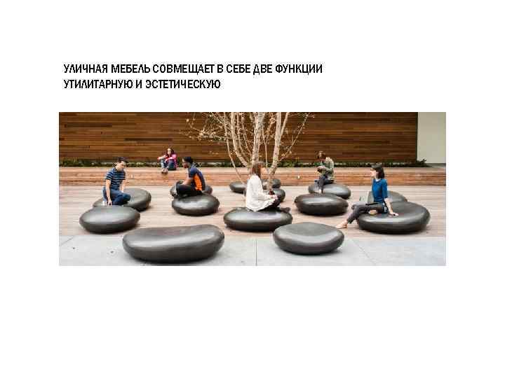 УЛИЧНАЯ МЕБЕЛЬ СОВМЕЩАЕТ В СЕБЕ ДВЕ ФУНКЦИИ УТИЛИТАРНУЮ И ЭСТЕТИЧЕСКУЮ 