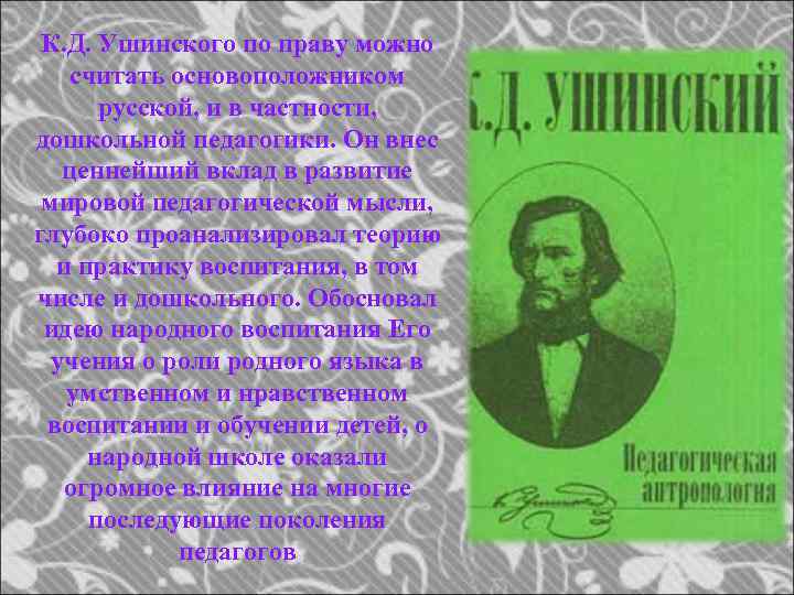 К. Д. Ушинского по праву можно считать основоположником русской, и в частности, дошкольной педагогики.